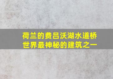 荷兰的费吕沃湖水道桥 世界最神秘的建筑之一